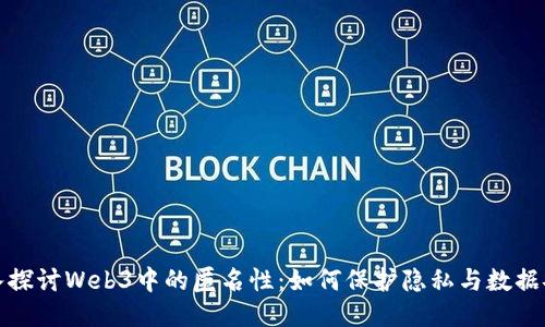 深入探讨Web3中的匿名性：如何保护隐私与数据安全