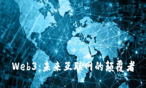 Web3：未来互联网的颠覆者
