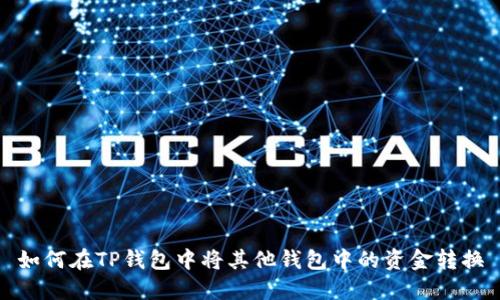 如何在TP钱包中将其他钱包中的资金转换